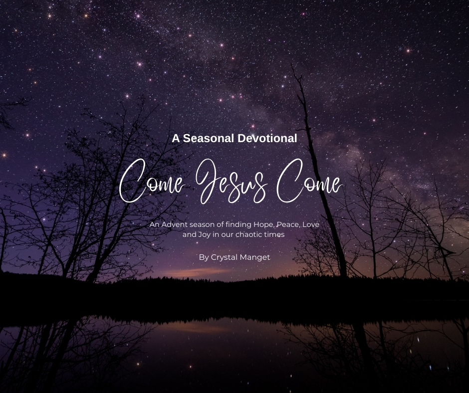 A Seasonal Devotional - Come Jesus Come - An Advent season of finding Hope, Peace, Love and Joy in our chaotic times by Crystal Manget